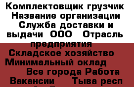 Комплектовщик-грузчик › Название организации ­ Служба доставки и выдачи, ООО › Отрасль предприятия ­ Складское хозяйство › Минимальный оклад ­ 28 000 - Все города Работа » Вакансии   . Тыва респ.,Ак-Довурак г.